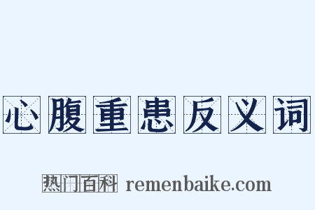 心腹重患反义词是什么意思的图片